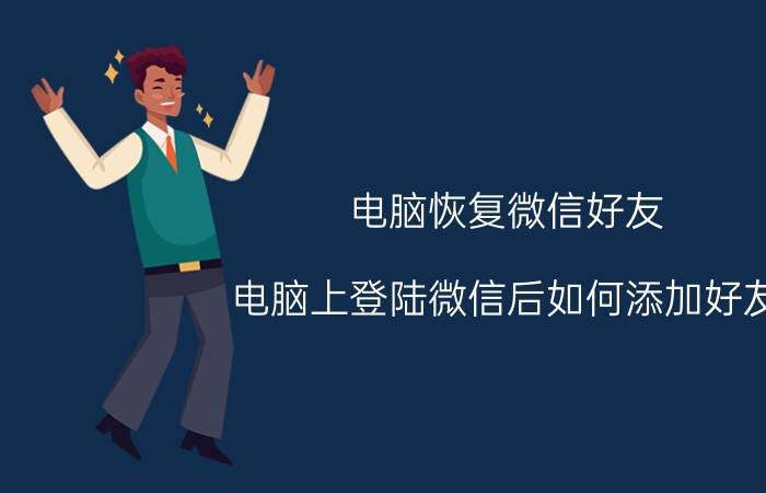 电脑恢复微信好友 电脑上登陆微信后如何添加好友？